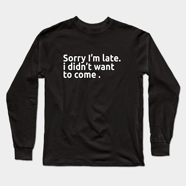 Sorry I'm late. I didn't want to come. Long Sleeve T-Shirt by AmazingArt24